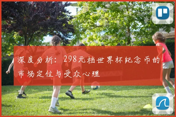 深度分析：298元档世界杯纪念币的市场定位与受众心理