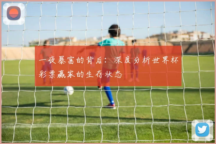 一夜暴富的背后：深度分析世界杯彩票赢家的生存状态