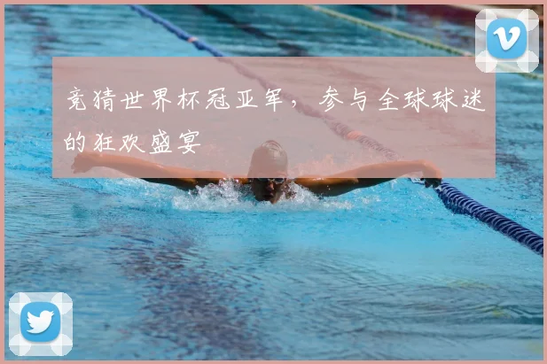 竞猜世界杯冠亚军，参与全球球迷的狂欢盛宴