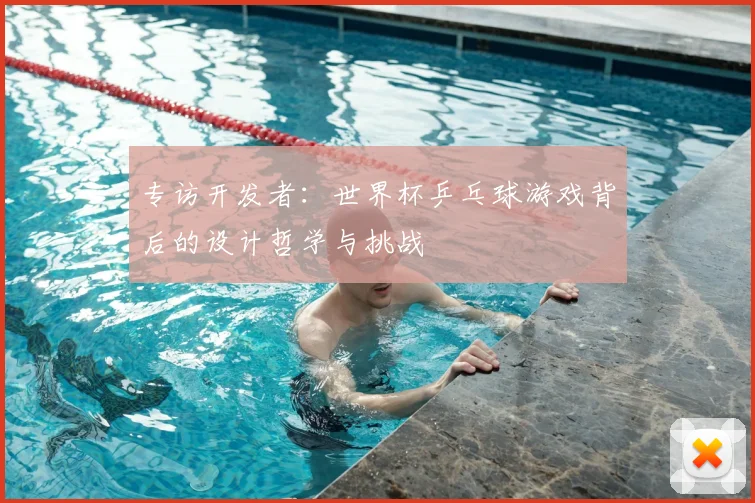 专访开发者:世界杯乒乓球游戏背后的设计哲学与挑战