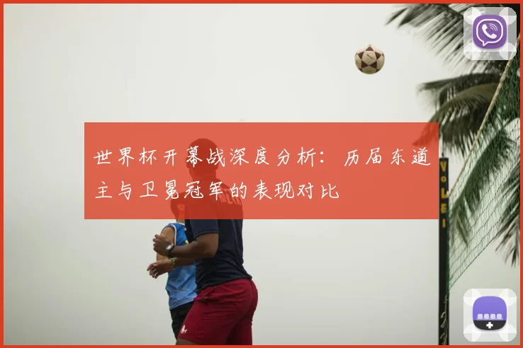 世界杯开幕战深度分析:历届东道主与卫冕冠军的表现对比