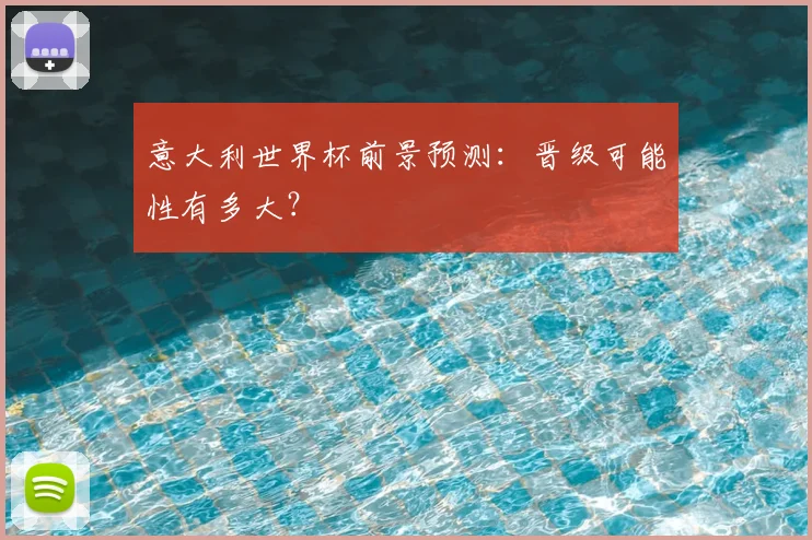 意大利世界杯前景预测：晋级可能性有多大？