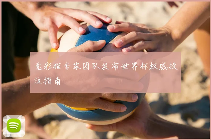 竞彩猫专家团队发布世界杯权威投注指南