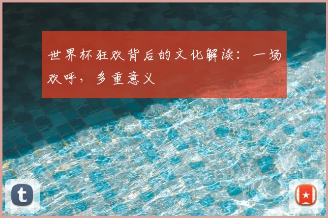世界杯狂欢背后的文化解读：一场欢呼，多重意义