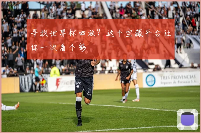 寻找世界杯回放?这个宝藏平台让你一次看个够