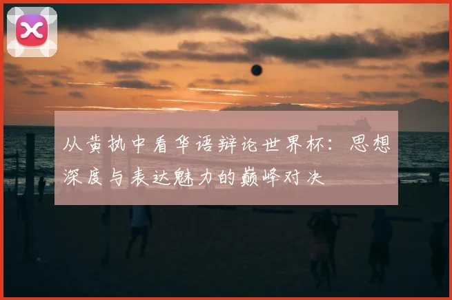 从黄执中看华语辩论世界杯：思想深度与表达魅力的巅峰对决