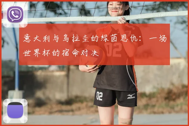 意大利与乌拉圭的绿茵恩仇：一场世界杯的宿命对决