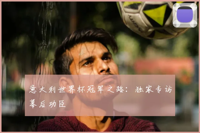 意大利世界杯冠军之路：独家专访幕后功臣