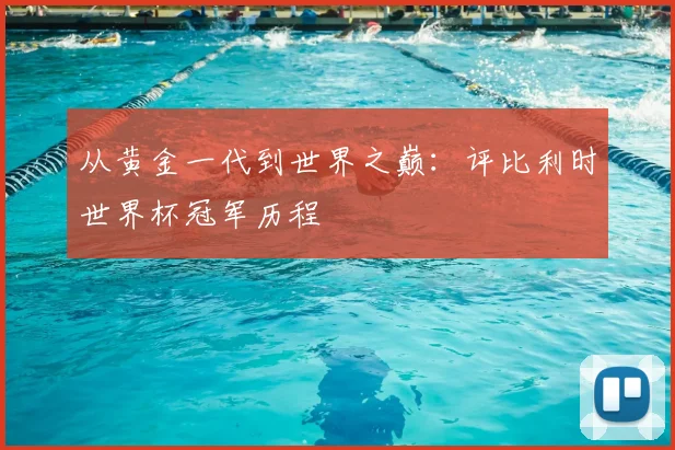 从黄金一代到世界之巅：评比利时世界杯冠军历程