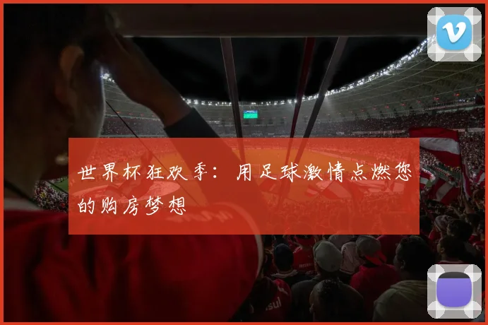 世界杯狂欢季：用足球激情点燃您的购房梦想