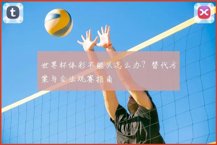 世界杯体彩不能买怎么办?替代方案与合法观赛指南