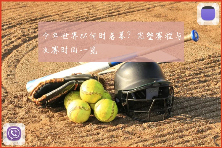 今年世界杯何时落幕?完整赛程与决赛时间一览