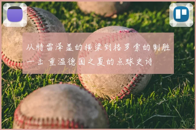 从特雷泽盖的横梁到格罗索的制胜一击 重温德国之夏的点球史诗