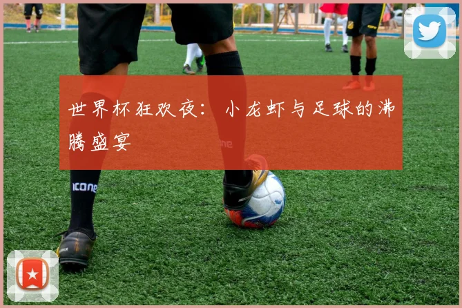 世界杯狂欢夜：小龙虾与足球的沸腾盛宴