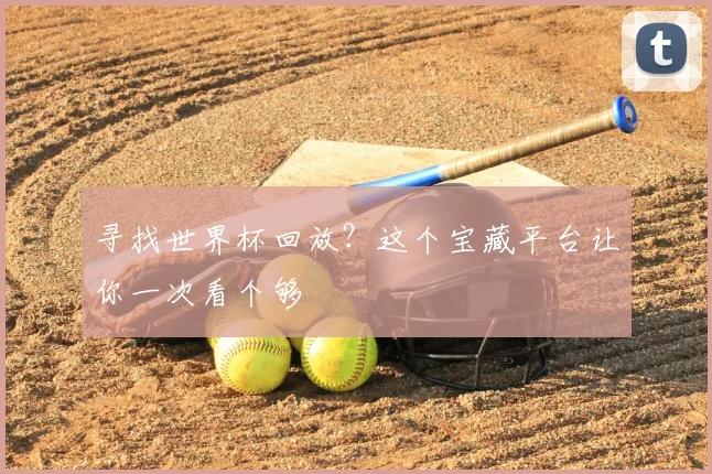 寻找世界杯回放?这个宝藏平台让你一次看个够
