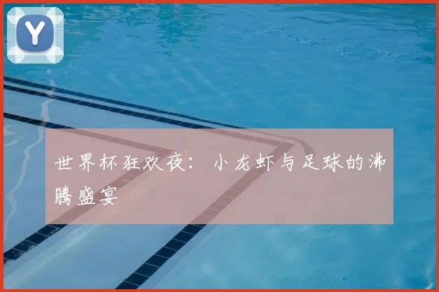 世界杯狂欢夜：小龙虾与足球的沸腾盛宴